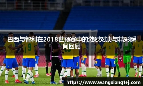 巴西与智利在2018世预赛中的激烈对决与精彩瞬间回顾